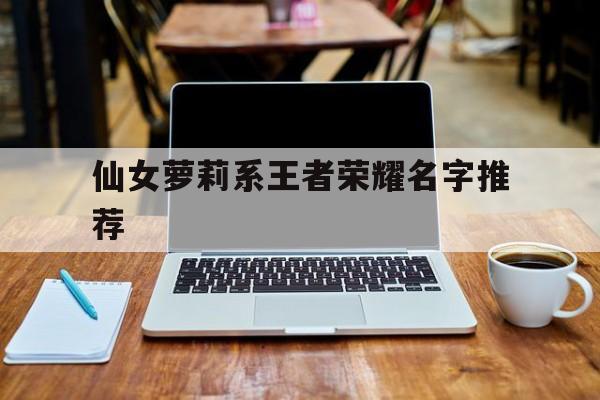 仙女萝莉系王者荣耀名字推荐