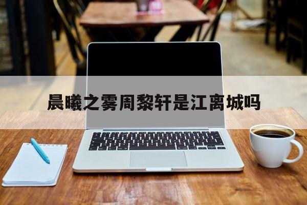 晨曦之雾周黎轩是江离城吗