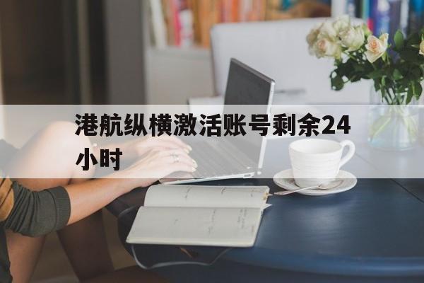 港航纵横激活账号剩余24小时