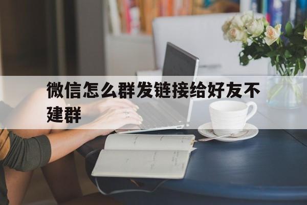 微信怎么群发链接给好友不建群