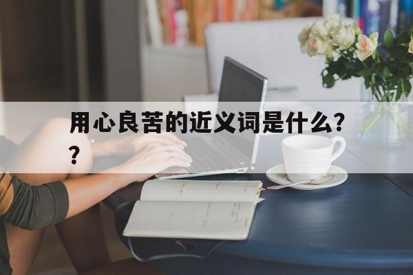 用心良苦的近义词是什么？？