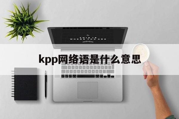 kpp网络语是什么意思