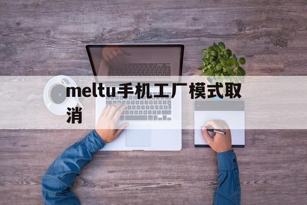 meltu手机工厂模式取消