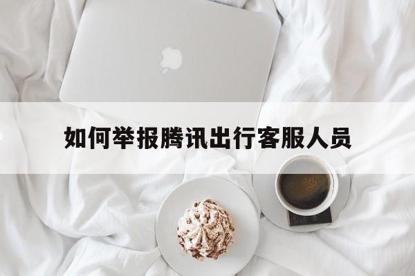 如何举报腾讯出行客服人员